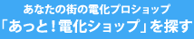 あなたの街の電化プロショップ「あっと！電化ショップ」を探す
