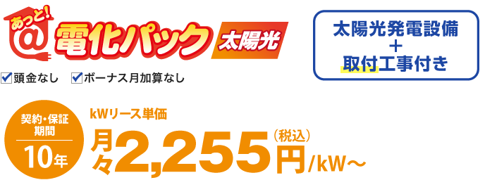あっと！電化パック太陽光は、太陽光発電設備と取付工事付き。契約・保証期間10年。