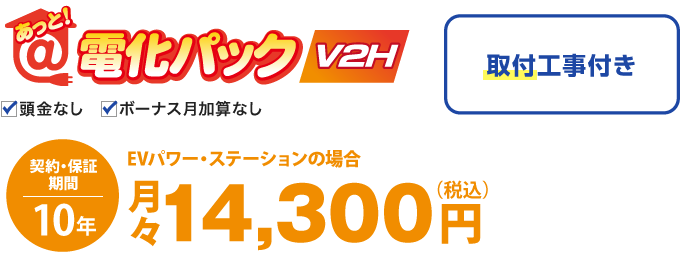 あっと！電化パックV2Hは、標準取付工事付き。契約・保証期間10年。