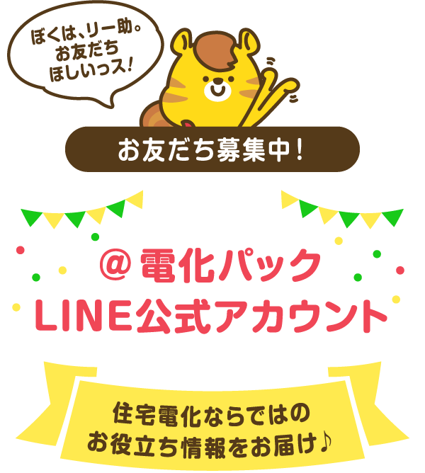 お友だち募集中！＠電化パックLINE公式アカウント　住宅電化ならではのお役立ち情報をお届け♪