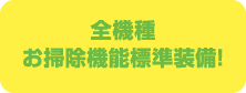 全機種お掃除機能標準装備!
