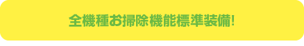 全機種お掃除機能標準装備!