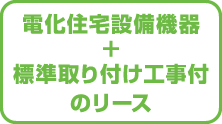 電化住宅設備機器＋標準取り付け工事付のリース