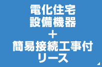 電化住宅設備機器＋簡易接続工事付リース