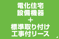 電化住宅設備機器＋標準取り付け工事付リース