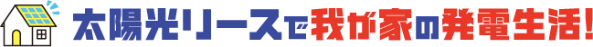 太陽光リースで我が家の発電生活!