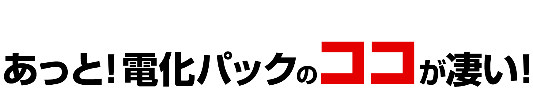 あっと！電化パックのココが凄い！