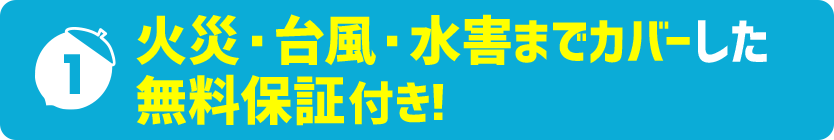 火災・台風・水害までカバーした無料保証付き！