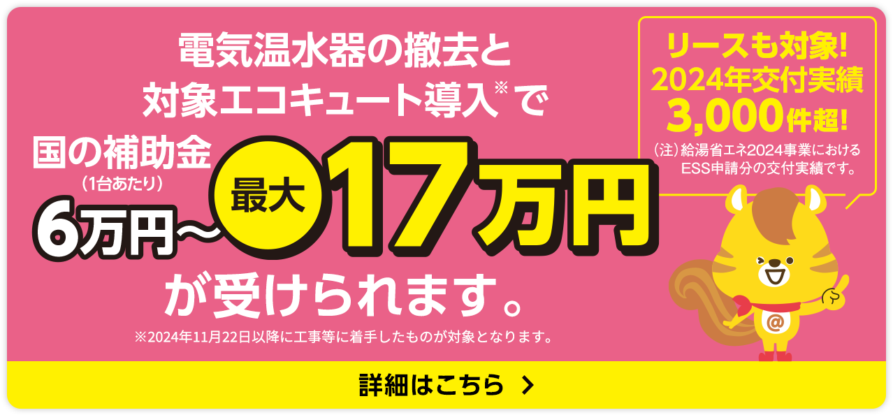 電気温水器の撤去と対象エコキュート（高効率給湯器）導入で国の補助金（1台当たり）6万円～最大17万円が受けられます