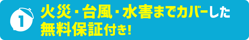 火災・台風・水害までカバーした無料保証付き！